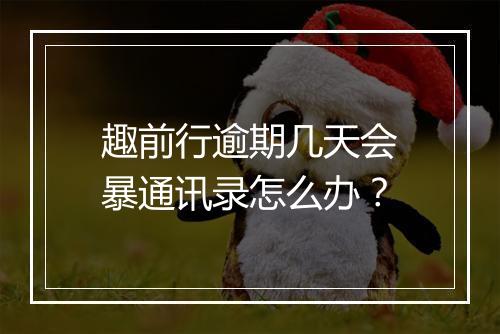 趣前行逾期几天会暴通讯录怎么办？