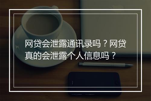网贷会泄露通讯录吗？网贷真的会泄露个人信息吗？