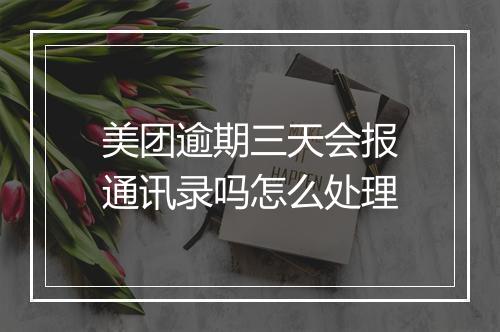 美团逾期三天会报通讯录吗怎么处理