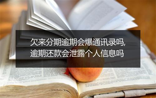 欠来分期逾期会爆通讯录吗,逾期还款会泄露个人信息吗