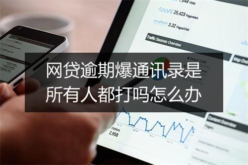 网贷逾期爆通讯录是所有人都打吗怎么办