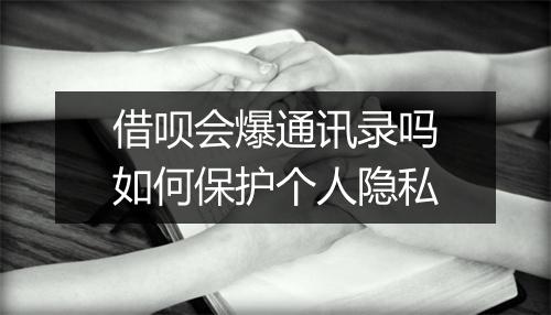 借呗会爆通讯录吗如何保护个人隐私