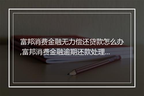 富邦消费金融无力偿还贷款怎么办,富邦消费金融逾期还款处理措施
