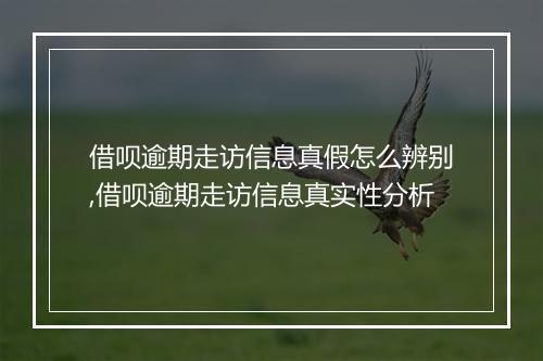 借呗逾期走访信息真假怎么辨别,借呗逾期走访信息真实性分析