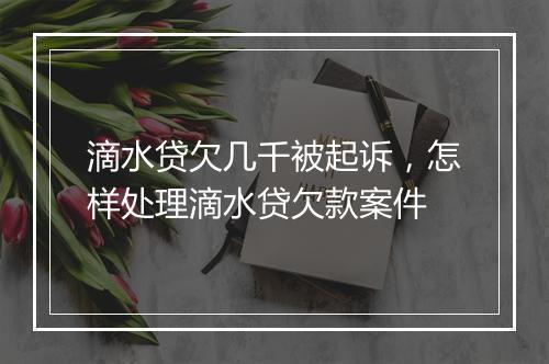 滴水贷欠几千被起诉，怎样处理滴水贷欠款案件