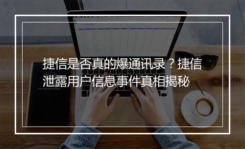 捷信是否真的爆通讯录？捷信泄露用户信息事件真相揭秘