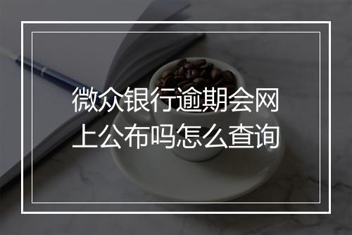 微众银行逾期会网上公布吗怎么查询