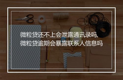 微粒贷还不上会泄露通讯录吗,微粒贷逾期会暴露联系人信息吗