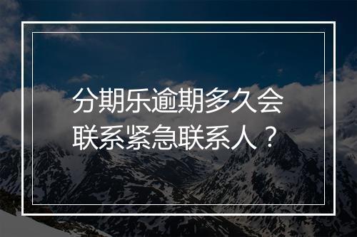 分期乐逾期多久会联系紧急联系人？