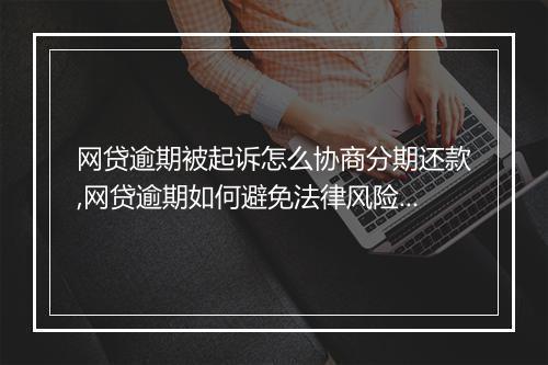 网贷逾期被起诉怎么协商分期还款,网贷逾期如何避免法律风险？