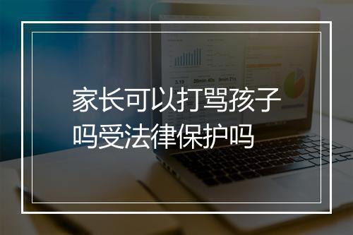 家长可以打骂孩子吗受法律保护吗