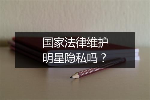 国家法律维护明星隐私吗？