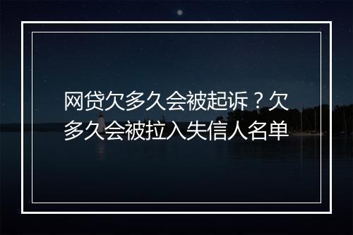 网贷欠多久会被起诉？欠多久会被拉入失信人名单