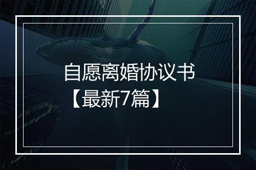 自愿离婚协议书【最新7篇】