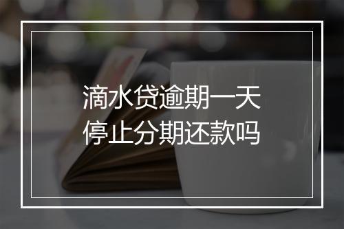 滴水贷逾期一天停止分期还款吗