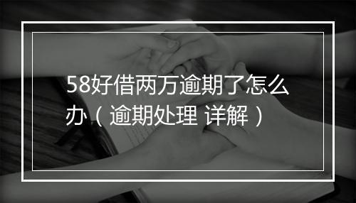 58好借两万逾期了怎么办（逾期处理 详解）