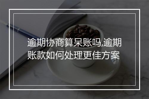 逾期协商算呆账吗,逾期账款如何处理更佳方案