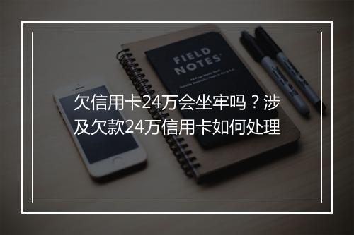 欠信用卡24万会坐牢吗？涉及欠款24万信用卡如何处理