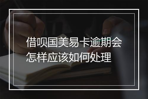 借呗国美易卡逾期会怎样应该如何处理