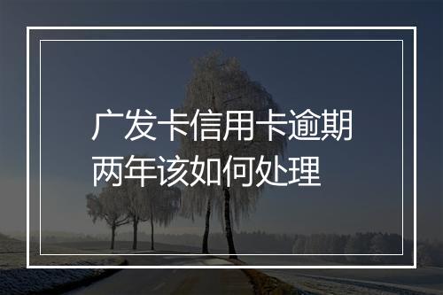 广发卡信用卡逾期两年该如何处理
