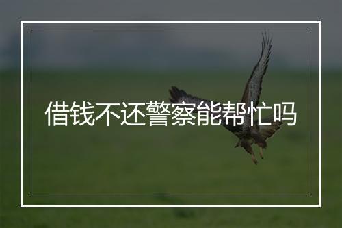借钱不还警察能帮忙吗