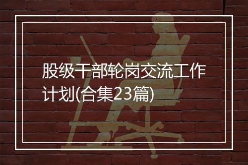 股级干部轮岗交流工作计划(合集23篇)