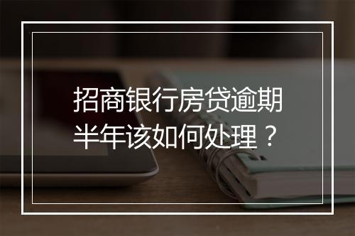 招商银行房贷逾期半年该如何处理？
