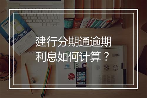 建行分期通逾期利息如何计算？