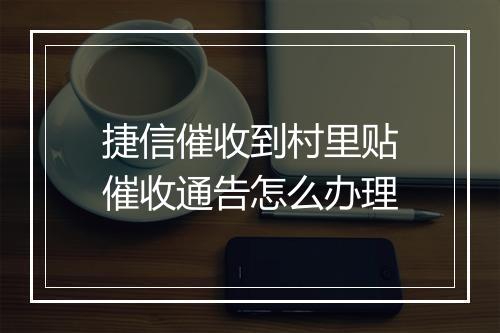 捷信催收到村里贴催收通告怎么办理