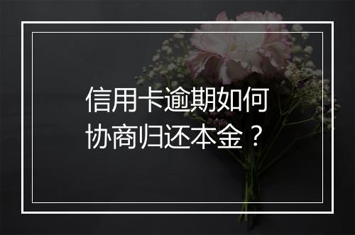 信用卡逾期如何协商归还本金？