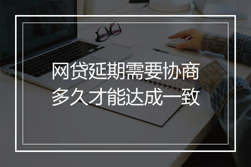 网贷延期需要协商多久才能达成一致