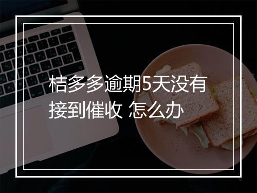 桔多多逾期5天没有接到催收 怎么办