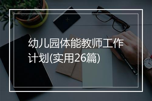 幼儿园体能教师工作计划(实用26篇)