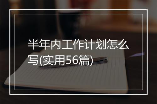 半年内工作计划怎么写(实用56篇)