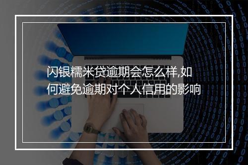 闪银糯米贷逾期会怎么样,如何避免逾期对个人信用的影响