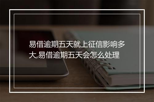 易借逾期五天就上征信影响多大,易借逾期五天会怎么处理