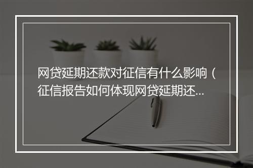 网贷延期还款对征信有什么影响（征信报告如何体现网贷延期还款情况）
