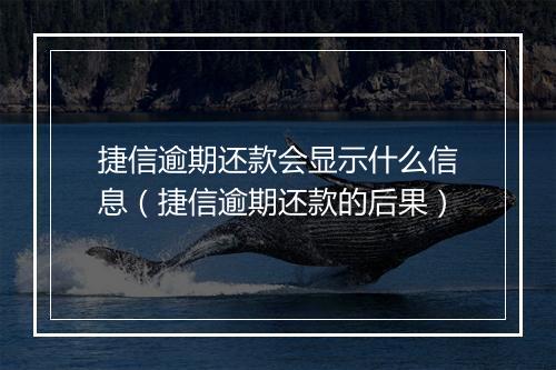 捷信逾期还款会显示什么信息（捷信逾期还款的后果）
