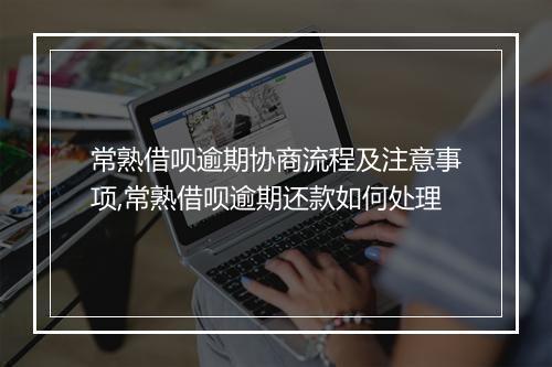 常熟借呗逾期协商流程及注意事项,常熟借呗逾期还款如何处理