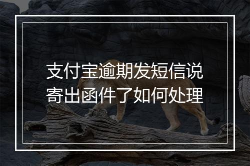 支付宝逾期发短信说寄出函件了如何处理