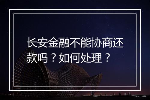 长安金融不能协商还款吗？如何处理？