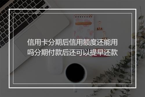 信用卡分期后信用额度还能用吗分期付款后还可以提早还款