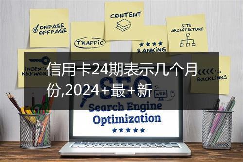 信用卡24期表示几个月份,2024+最+新