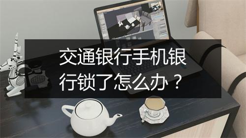交通银行手机银行锁了怎么办？