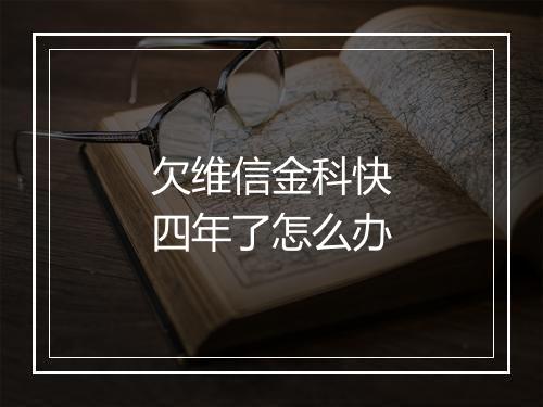 欠维信金科快四年了怎么办