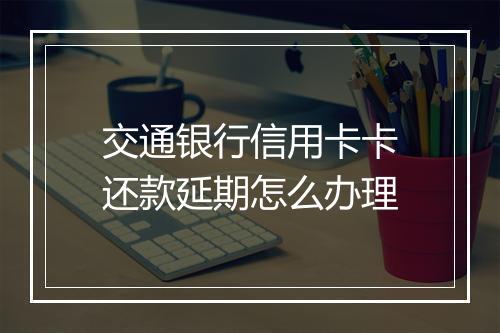 交通银行信用卡卡还款延期怎么办理