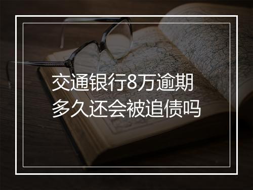 交通银行8万逾期多久还会被追债吗