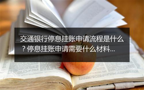 交通银行停息挂账申请流程是什么？停息挂账申请需要什么材料？