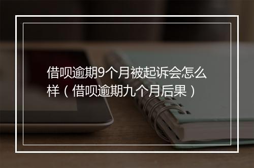借呗逾期9个月被起诉会怎么样（借呗逾期九个月后果）