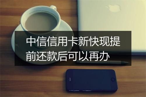 中信信用卡新快现提前还款后可以再办